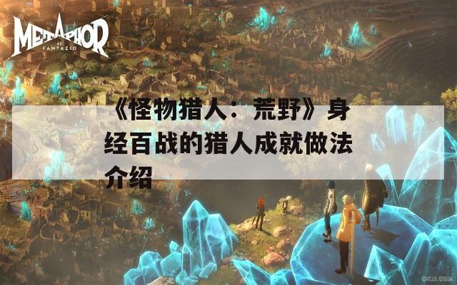 《怪物猎人：荒野》身经百战的猎人成就做法介绍