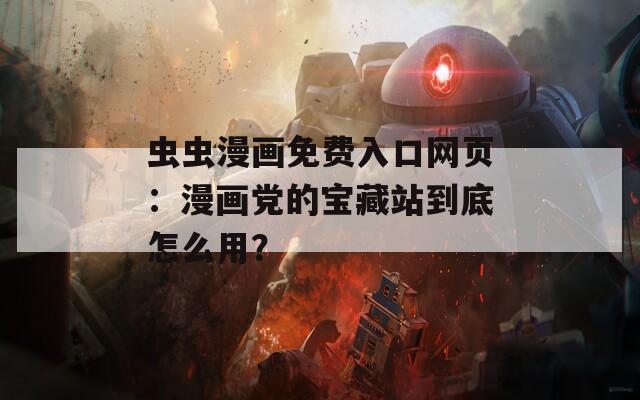 虫虫漫画免费入口网页：漫画党的宝藏站到底怎么用？  第1张