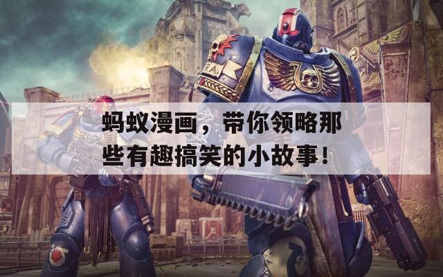 蚂蚁漫画，带你领略那些有趣搞笑的小故事！