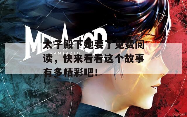 太子殿下她要了免费阅读，快来看看这个故事有多精彩吧！