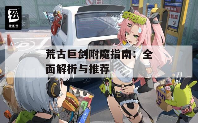 荒古巨剑附魔指南：全面解析与推荐