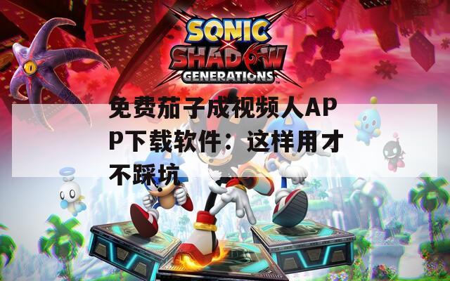 免费茄子成视频人APP下载软件：这样用才不踩坑
