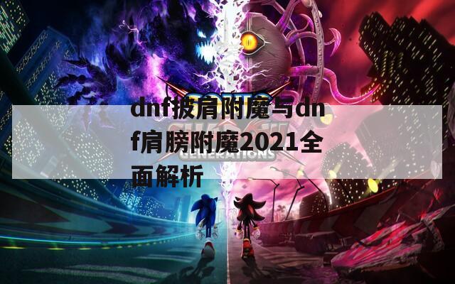 dnf披肩附魔与dnf肩膀附魔2021全面解析